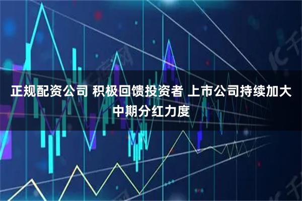 正规配资公司 积极回馈投资者 上市公司持续加大中期分红力度