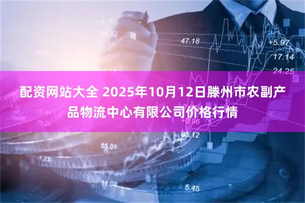 配资网站大全 2025年10月12日滕州市农副产品物流中心有限公司价格行情