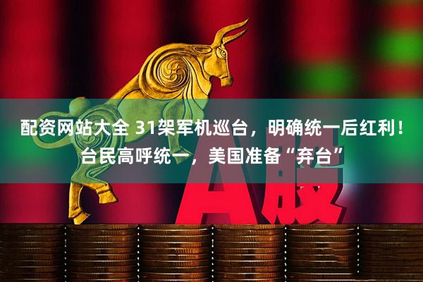 配资网站大全 31架军机巡台，明确统一后红利！台民高呼统一，美国准备“弃台”