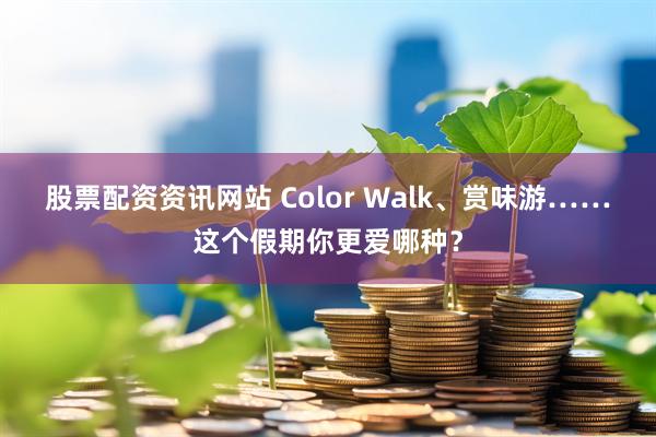 股票配资资讯网站 Color Walk、赏味游……这个假期你更爱哪种?